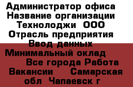 Администратор офиса › Название организации ­ Технолоджи, ООО › Отрасль предприятия ­ Ввод данных › Минимальный оклад ­ 19 000 - Все города Работа » Вакансии   . Самарская обл.,Чапаевск г.